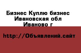 Бизнес Куплю бизнес. Ивановская обл.,Иваново г.